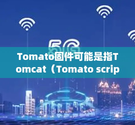 Tomato固件可能是指Tomcat(Tomato scripts)的固件,用于管理网络服务。Tomcat是一种用于管理网络服务的服务器管理工具,常用于科学环境下的Web服务器和网络服务配置 Tomato固件可能是指Tomcat(Tomato scripts)的固件,用于管理网络服务。Tomcat是一种用于管理网络服务的服务器管理工具,常用于科学环境下的Web服务器和网络服务配置