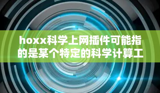 hoxx科学上网插件可能指的是某个特定的科学计算工具或插件,具体含义可能因上下文而异。以下是一些可能的解释和建议 hoxx科学上网插件可能指的是某个特定的科学计算工具或插件,具体含义可能因上下文而异。以下是一些可能的解释和建议