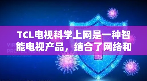 TCL电视科学上网是一种智能电视产品,结合了网络和云技术,提供更便捷、更高效的服务。以下是关于该产品的详细信息 TCL电视科学上网是一种智能电视产品,结合了网络和云技术,提供更便捷、更高效的服务。以下是关于该产品的详细信息