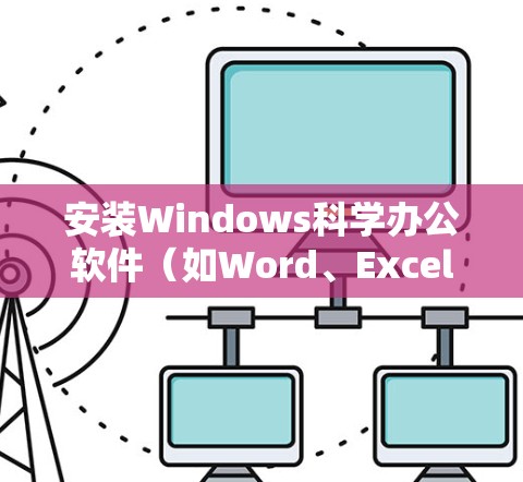 安装Windows科学办公软件(如Word、Excel)的步骤如下 安装Windows科学办公软件(如Word、Excel)的步骤如下
