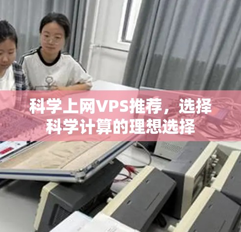 科学上网VPS推荐,选择科学计算的理想选择 科学上网VPS推荐,选择科学计算的理想选择