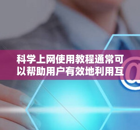 科学上网使用教程通常可以帮助用户有效地利用互联网进行学习、学习资源查找、数据分析等任务。以下是一些通用的科学上网使用教程，适用于大多数用户