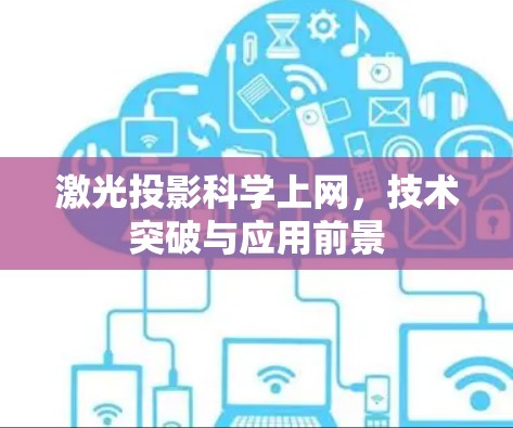 激光投影科学上网,技术突破与应用前景 激光投影科学上网,技术突破与应用前景