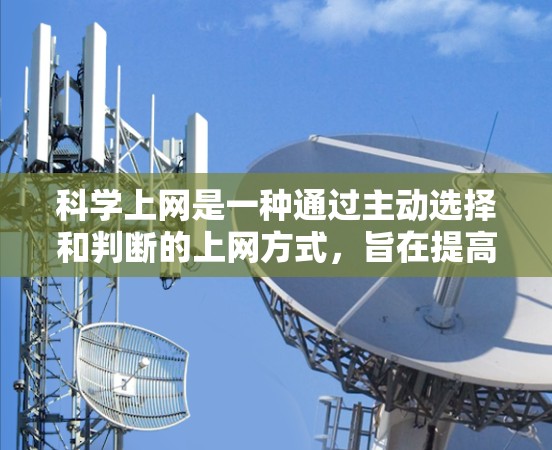 科学上网是一种通过主动选择和判断的上网方式,旨在提高效率和质量。以下是一些科学上网的建议 科学上网是一种通过主动选择和判断的上网方式,旨在提高效率和质量。以下是一些科学上网的建议