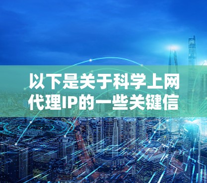 以下是关于科学上网代理IP的一些关键信息 以下是关于科学上网代理IP的一些关键信息