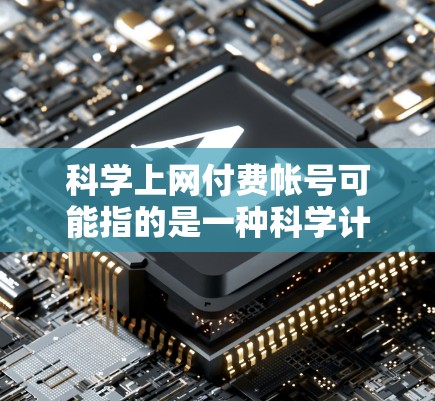 科学上网付费帐号可能指的是一种科学计算或学术用途的付费服务或账号。以下是一些可能的解释和步骤 科学上网付费帐号可能指的是一种科学计算或学术用途的付费服务或账号。以下是一些可能的解释和步骤