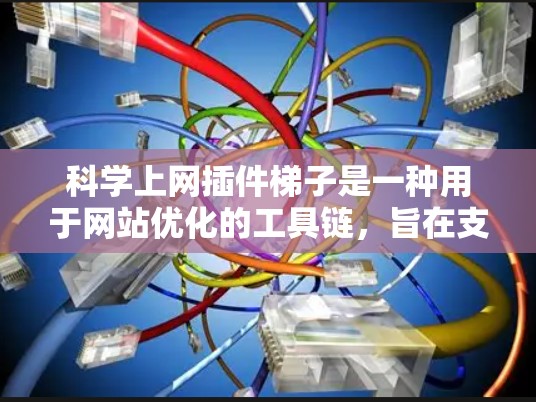 科学上网插件梯子是一种用于网站优化的工具链，旨在支持科学计算、数据分析和可视化。以下是对科学上网插件梯子的详细总结