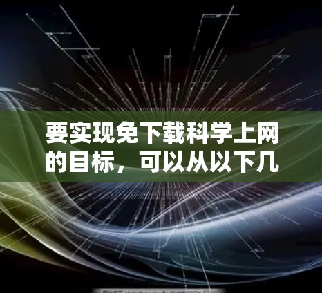 要实现免下载科学上网的目标,可以从以下几个方面入手 要实现免下载科学上网的目标,可以从以下几个方面入手