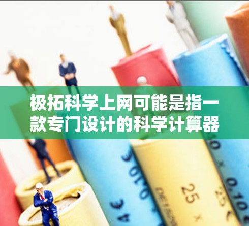 极拓科学上网可能是指一款专门设计的科学计算器软件,或者是一种提供科学计算功能的上网服务。不过,要更准确地回答这个问题,我需要更多的上下文信息 极拓科学上网可能是指一款专门设计的科学计算器软件,或者是一种提供科学计算功能的上网服务。不过,要更准确地回答这个问题,我需要更多的上下文信息