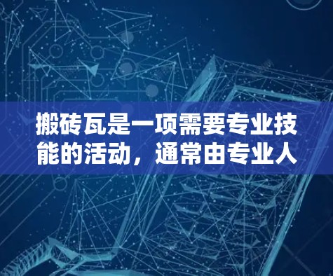 搬砖瓦是一项需要专业技能的活动，通常由专业人士执行。然而，利用互联网可以提供多种便利和资源，帮助你更好地完成任务。以下是一个结构化的解决方案