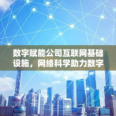 数字赋能公司互联网基础设施,网络科学助力数字化转型 数字赋能公司互联网基础设施,网络科学助力数字化转型