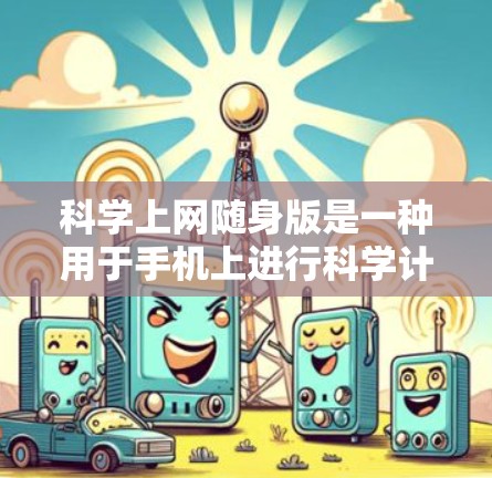 科学上网随身版是一种用于手机上进行科学计算的工具,其功能强大且适合需要频繁科学计算的用户。以下是关于该工具的详细介绍 科学上网随身版是一种用于手机上进行科学计算的工具,其功能强大且适合需要频繁科学计算的用户。以下是关于该工具的详细介绍