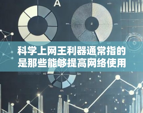 科学上网王利器通常指的是那些能够提高网络使用效率、保护隐私、防止恶意行为的工具。以下是一些普遍被认为科学且高效的上网工具 科学上网王利器通常指的是那些能够提高网络使用效率、保护隐私、防止恶意行为的工具。以下是一些普遍被认为科学且高效的上网工具