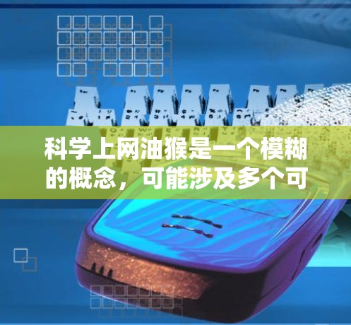 科学上网油猴是一个模糊的概念，可能涉及多个可能性。以下是对此问题的逐步解释和建议