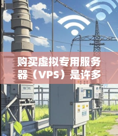 购买虚拟专用服务器(VPS)是许多用户在追求高性能和灵活性时的选择。VPS允许用户在电脑上运行服务器,无需物理服务器,节省空间,同时提供稳定的网络环境。以下是购买VPS的步骤和建议 购买虚拟专用服务器(VPS)是许多用户在追求高性能和灵活性时的选择。VPS允许用户在电脑上运行服务器,无需物理服务器,节省空间,同时提供稳定的网络环境。以下是购买VPS的步骤和建议