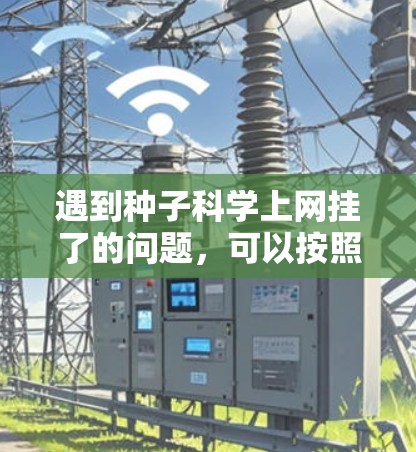 遇到种子科学上网挂了的问题，可以按照以下步骤进行排查和解决