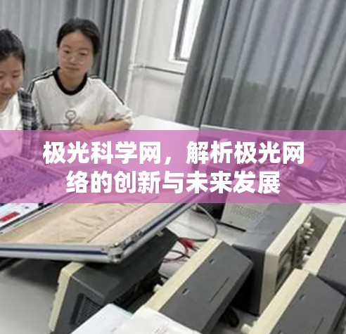 极光科学网,解析极光网络的创新与未来发展 极光科学网,解析极光网络的创新与未来发展