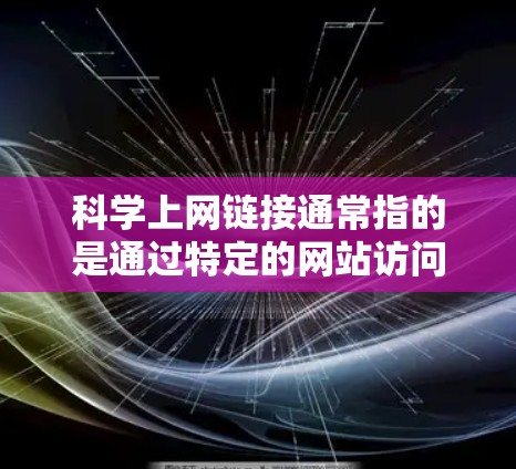 科学上网链接通常指的是通过特定的网站访问科学信息,如学术文章、数据和资源。谷歌作为搜索引擎,提供了相关的科学资源,如学术数据库和在线学习平台。以下是一些主要的科学资源网站和如何访问它们的途径 科学上网链接通常指的是通过特定的网站访问科学信息,如学术文章、数据和资源。谷歌作为搜索引擎,提供了相关的科学资源,如学术数据库和在线学习平台。以下是一些主要的科学资源网站和如何访问它们的途径