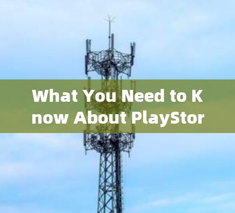 What You Need to Know About PlayStore:A Complete Solution for Your通信设备需求 What You Need to Know About PlayStore:A Complete Solution for Your通信设备需求
