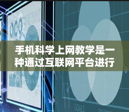 手机科学上网教学是一种通过互联网平台进行科学教育的现代教育方式,旨在帮助学生掌握科学基础知识、科学方法和技能,提升科学素养。以下是对该教学方法的详细分析和总结 手机科学上网教学是一种通过互联网平台进行科学教育的现代教育方式,旨在帮助学生掌握科学基础知识、科学方法和技能,提升科学素养。以下是对该教学方法的详细分析和总结