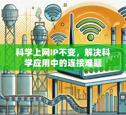 科学上网IP不变,解决科学应用中的连接难题 科学上网IP不变,解决科学应用中的连接难题