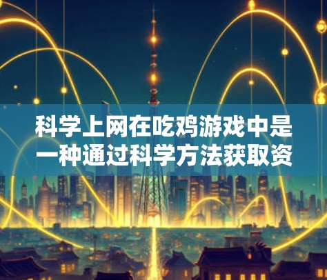 科学上网在吃鸡游戏中是一种通过科学方法获取资源和提升战术能力的探索方式。以下是对科学上网的详细分步解释 科学上网在吃鸡游戏中是一种通过科学方法获取资源和提升战术能力的探索方式。以下是对科学上网的详细分步解释