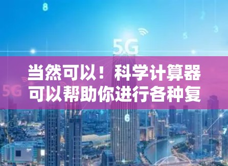 当然可以!科学计算器可以帮助你进行各种复杂的数学运算,包括加减乘除,以及幂、根、对数、三角函数等。以下是一些步骤,帮助你使用科学计算器进行科学计算 当然可以!科学计算器可以帮助你进行各种复杂的数学运算,包括加减乘除,以及幂、根、对数、三角函数等。以下是一些步骤,帮助你使用科学计算器进行科学计算