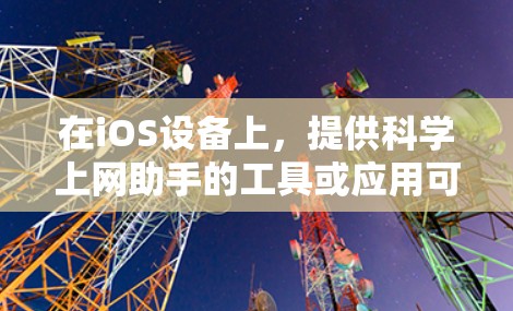 在iOS设备上,提供科学上网助手的工具或应用可以满足用户在科学计算、数据分析、公式计算等方面的需要。以下是一些常见的iOS科学上网助手推荐 在iOS设备上,提供科学上网助手的工具或应用可以满足用户在科学计算、数据分析、公式计算等方面的需要。以下是一些常见的iOS科学上网助手推荐