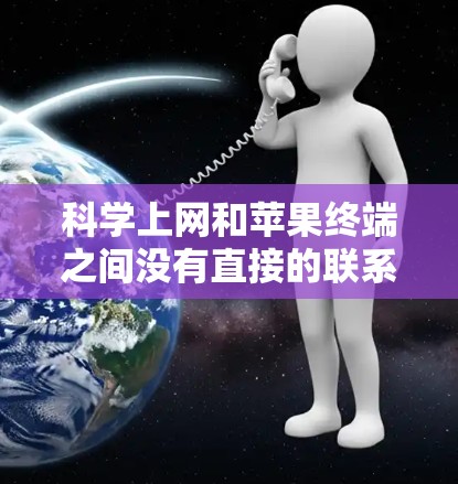 科学上网和苹果终端之间没有直接的联系，但它们可能在特定的应用场景中结合使用。以下是对此问题的详细分析
