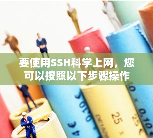 要使用SSH科学上网,您可以按照以下步骤操作 要使用SSH科学上网,您可以按照以下步骤操作