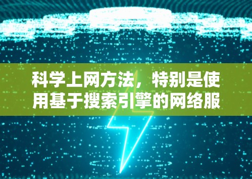 科学上网方法,特别是使用基于搜索引擎的网络服务如CSDN,是一种高效的学习和研究工具。以下是对科学上网方法的详细指南 科学上网方法,特别是使用基于搜索引擎的网络服务如CSDN,是一种高效的学习和研究工具。以下是对科学上网方法的详细指南