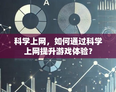 科学上网,如何通过科学上网提升游戏体验? 科学上网,如何通过科学上网提升游戏体验?
