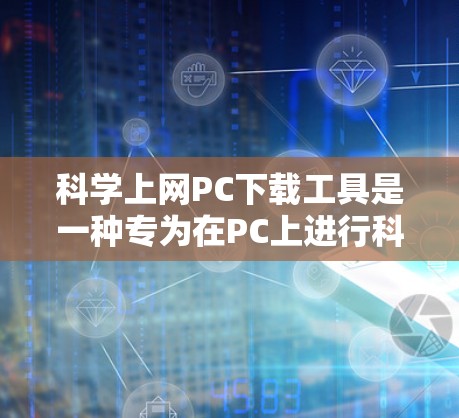 科学上网PC下载工具是一种专为在PC上进行科学计算、工程设计、物理模拟和化学实验等领域的工具。以下是详细的步骤和考虑