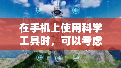 在手机上使用科学工具时,可以考虑以下几种方法 在手机上使用科学工具时,可以考虑以下几种方法