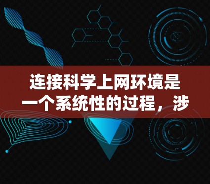 连接科学上网环境是一个系统性的过程,涉及多个步骤和技能。以下是对连接科学上网环境的分步指南 连接科学上网环境是一个系统性的过程,涉及多个步骤和技能。以下是对连接科学上网环境的分步指南