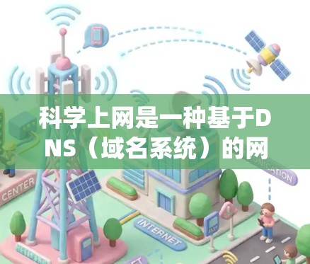科学上网是一种基于DNS(域名系统)的网络管理策略,旨在通过科学的DNS分配和优化,提升用户体验和减少被访问的域名数量。以下是对科学上网的详细解释 科学上网是一种基于DNS(域名系统)的网络管理策略,旨在通过科学的DNS分配和优化,提升用户体验和减少被访问的域名数量。以下是对科学上网的详细解释
