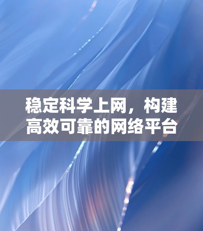 稳定科学上网,构建高效可靠的网络平台 稳定科学上网,构建高效可靠的网络平台