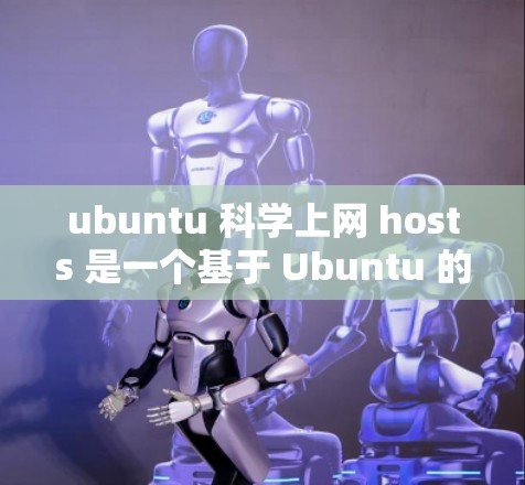 ubuntu 科学上网 hosts 是一个基于 Ubuntu 的开源科学计算平台,提供多种高性能计算和网络服务,适合研究人员和开发者进行科学任务。以下是关于该平台的详细分析 ubuntu 科学上网 hosts 是一个基于 Ubuntu 的开源科学计算平台,提供多种高性能计算和网络服务,适合研究人员和开发者进行科学任务。以下是关于该平台的详细分析