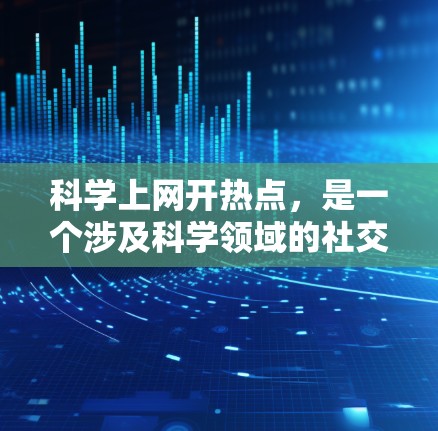 科学上网开热点，是一个涉及科学领域的社交媒体平台，旨在促进科学界的交流与合作。以下是对此问题的详细分析