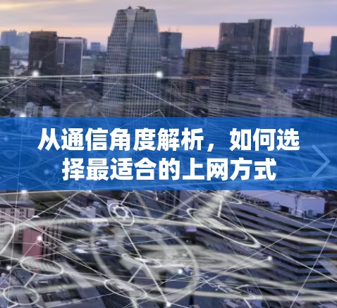 从通信角度解析,如何选择最适合的上网方式 从通信角度解析,如何选择最适合的上网方式