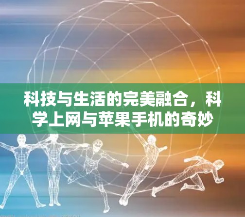科技与生活的完美融合，科学上网与苹果手机的奇妙邂逅