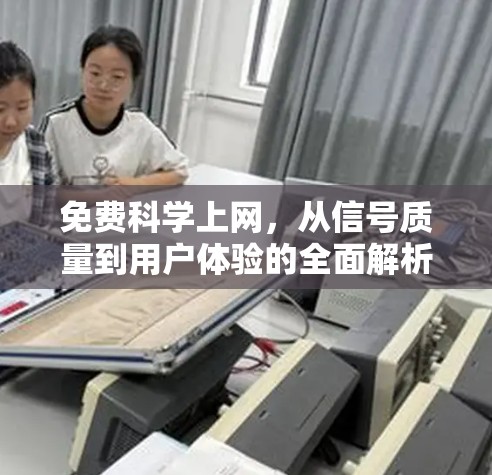 免费科学上网,从信号质量到用户体验的全面解析 免费科学上网,从信号质量到用户体验的全面解析