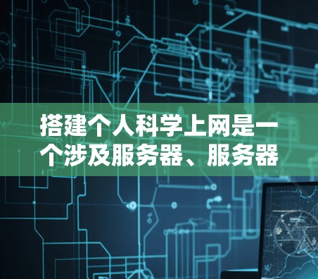 搭建个人科学上网是一个涉及服务器、服务器管理、网站设计、服务器安全和维护的复杂任务。以下是一些步骤和建议，帮助你搭建一个独立的科学网站
