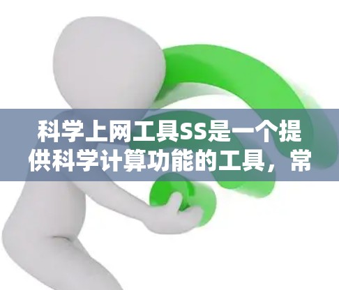 科学上网工具SS是一个提供科学计算功能的工具，常见版本包括SS browser、SS calculator等。以下是对SS的详细分析