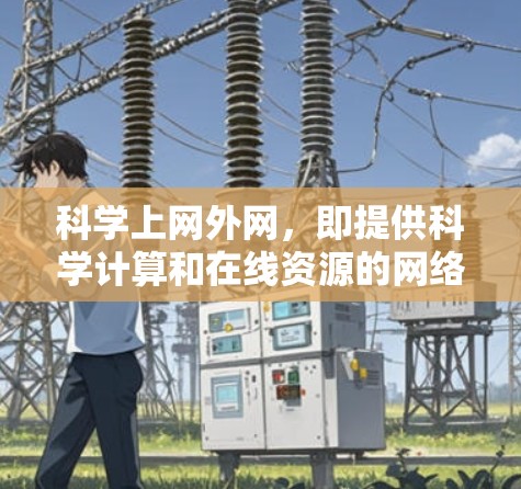 科学上网外网,即提供科学计算和在线资源的网络服务,如在线课程、实验数据和学术论文等。在使用时,需注意以下几点 科学上网外网,即提供科学计算和在线资源的网络服务,如在线课程、实验数据和学术论文等。在使用时,需注意以下几点