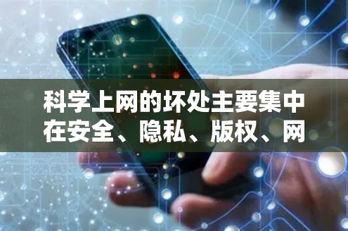科学上网的坏处主要集中在安全、隐私、版权、网络攻击、数据泄露、影响学术自由以及被滥用等方面。以下是详细分析 科学上网的坏处主要集中在安全、隐私、版权、网络攻击、数据泄露、影响学术自由以及被滥用等方面。以下是详细分析