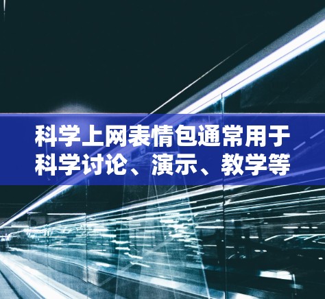 科学上网表情包通常用于科学讨论、演示、教学等场景,通常包括一些科学相关的符号或文字。以下是一些常见的科学表情包 科学上网表情包通常用于科学讨论、演示、教学等场景,通常包括一些科学相关的符号或文字。以下是一些常见的科学表情包