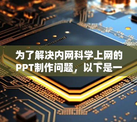 为了解决内网科学上网的PPT制作问题,以下是一个系统化的步骤指南 为了解决内网科学上网的PPT制作问题,以下是一个系统化的步骤指南