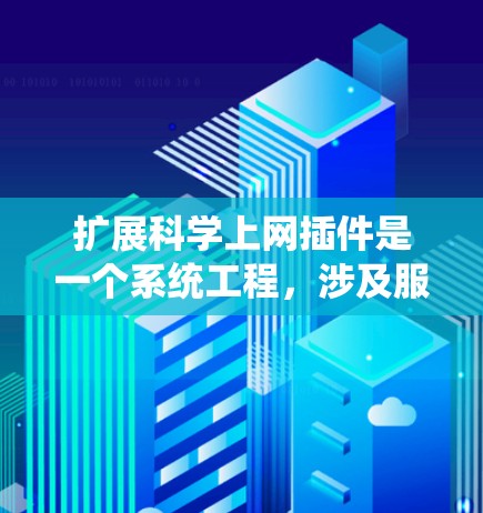 扩展科学上网插件是一个系统工程，涉及服务器环境、插件安装、配置和使用。以下是一个详细且结构化的扩展步骤指南