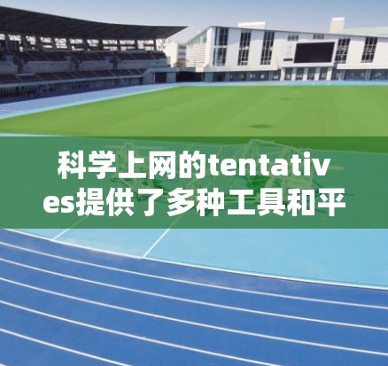科学上网的tentatives提供了多种工具和平台,帮助用户高效协作和完成学术和项目任务。以下是对这些工具的详细总结 科学上网的tentatives提供了多种工具和平台,帮助用户高效协作和完成学术和项目任务。以下是对这些工具的详细总结
